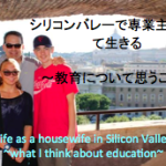 シリコンバレーで専業主婦として生きる〜教育について思うこと〜   Life as a housewife in Silicon Valley ~what I think about education~
